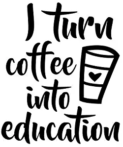 I Turn Coffee Into Education Teacher Decal Vinyl Sticker|Cars Trucks Vans Walls Laptop| Black |5.5 x 4.6 in|DUC165