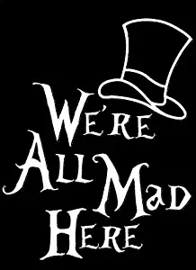 Legacy Innovations We're All Mad Here Alice in Wonderland White Decal Vinyl Sticker|Cars Trucks Vans Walls Laptop| White |5.5 x 4.5 in|LLI640